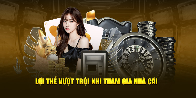 Lợi thế vượt trội khi tham gia nhà cái 