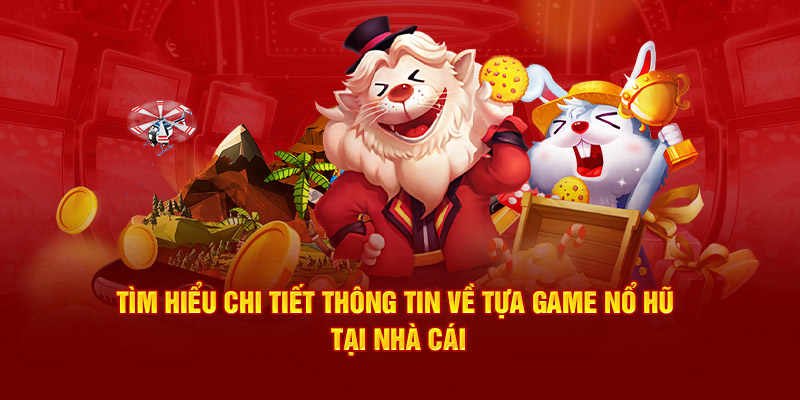 Tìm hiểu chi tiết thông tin về tựa game nổ hũ tại nhà cái